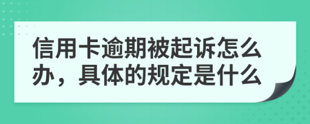 信用卡逾期被起诉怎么办，具体的规定是什么