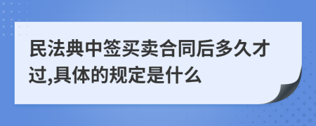 民法典中签买卖合同后多久才过,具体的规定是什么