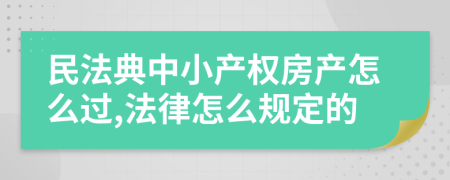 民法典中小产权房产怎么过,法律怎么规定的