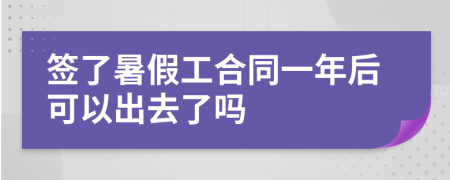 签了暑假工合同一年后可以出去了吗