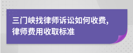 三门峡找律师诉讼如何收费,律师费用收取标准