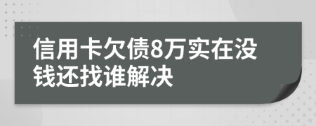 信用卡欠债8万实在没钱还找谁解决