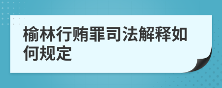 榆林行贿罪司法解释如何规定