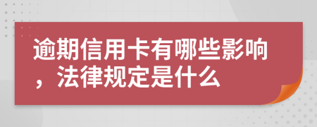 逾期信用卡有哪些影响，法律规定是什么