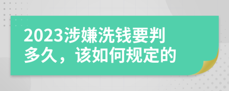 2023涉嫌洗钱要判多久，该如何规定的