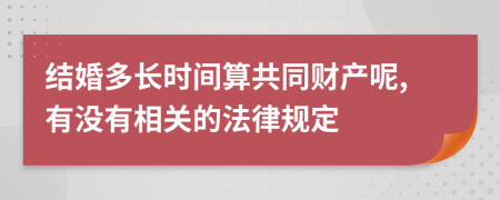 结婚多长时间算共同财产呢,有没有相关的法律规定