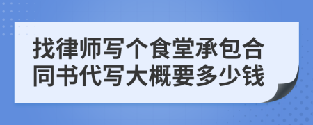 找律师写个食堂承包合同书代写大概要多少钱