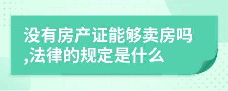 没有房产证能够卖房吗,法律的规定是什么