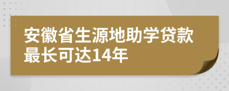 安徽省生源地助学贷款最长可达14年