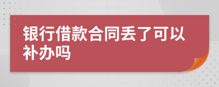 银行借款合同丢了可以补办吗