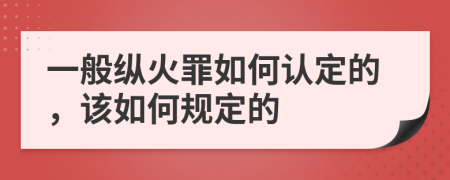 一般纵火罪如何认定的，该如何规定的