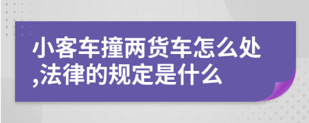 小客车撞两货车怎么处,法律的规定是什么