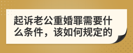 起诉老公重婚罪需要什么条件，该如何规定的