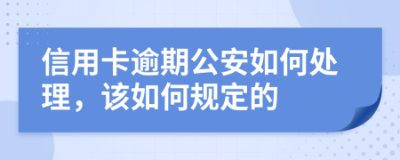 信用卡逾期公安如何处理，该如何规定的