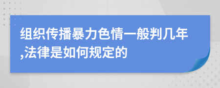 组织传播暴力色情一般判几年,法律是如何规定的