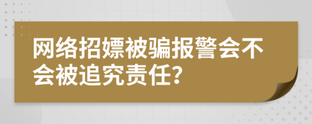 网络招嫖被骗报警会不会被追究责任？