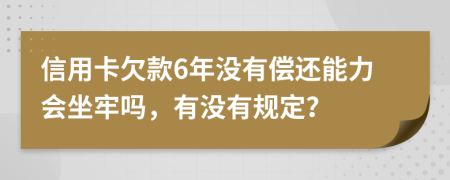 信用卡欠款6年没有偿还能力会坐牢吗，有没有规定？