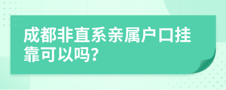 成都非直系亲属户口挂靠可以吗？