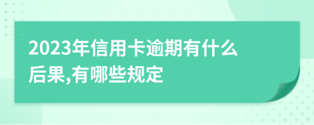 2023年信用卡逾期有什么后果,有哪些规定
