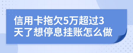 信用卡拖欠5万超过3天了想停息挂账怎么做