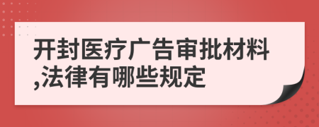 开封医疗广告审批材料,法律有哪些规定