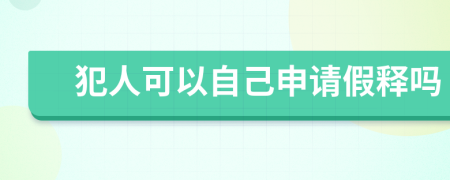 犯人可以自己申请假释吗