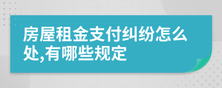 房屋租金支付纠纷怎么处,有哪些规定