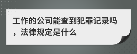 工作的公司能查到犯罪记录吗，法律规定是什么