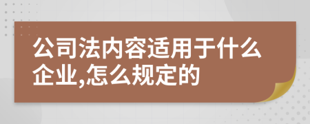 公司法内容适用于什么企业,怎么规定的