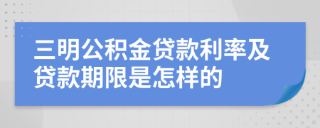 三明公积金贷款利率及贷款期限是怎样的