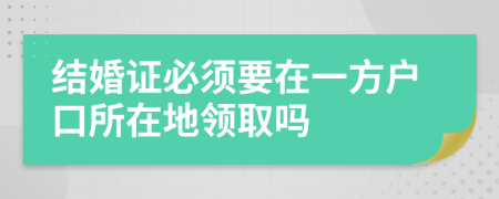 结婚证必须要在一方户口所在地领取吗