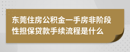 东莞住房公积金一手房非阶段性担保贷款手续流程是什么