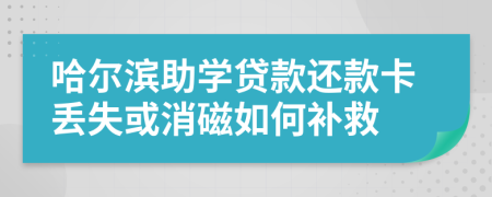 哈尔滨助学贷款还款卡丢失或消磁如何补救