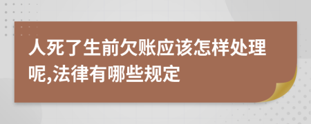 人死了生前欠账应该怎样处理呢,法律有哪些规定