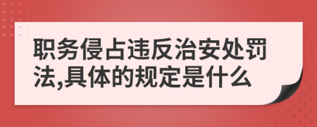 职务侵占违反治安处罚法,具体的规定是什么