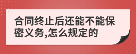 合同终止后还能不能保密义务,怎么规定的