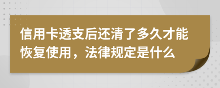 信用卡透支后还清了多久才能恢复使用，法律规定是什么