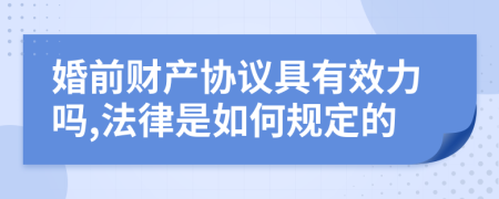 婚前财产协议具有效力吗,法律是如何规定的