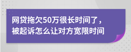 网贷拖欠50万很长时间了，被起诉怎么让对方宽限时间