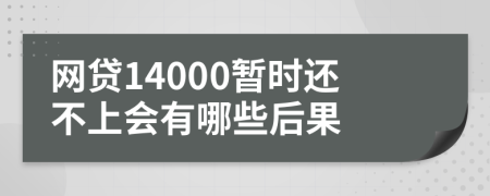 网贷14000暂时还不上会有哪些后果