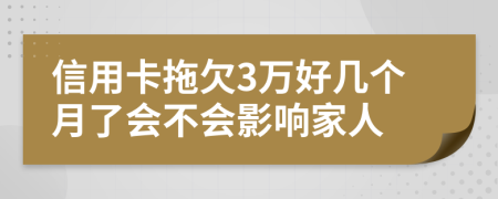 信用卡拖欠3万好几个月了会不会影响家人