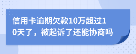 信用卡逾期欠款10万超过10天了，被起诉了还能协商吗