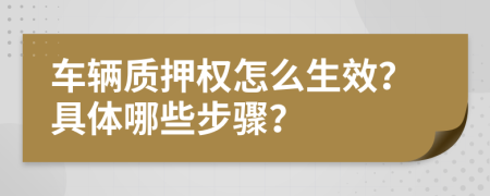 车辆质押权怎么生效？具体哪些步骤？
