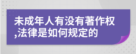 未成年人有没有著作权,法律是如何规定的