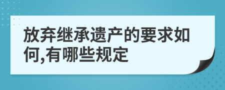 放弃继承遗产的要求如何,有哪些规定