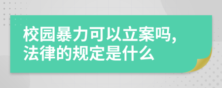 校园暴力可以立案吗,法律的规定是什么