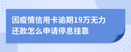 因疫情信用卡逾期19万无力还款怎么申请停息挂靠