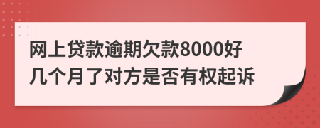 网上贷款逾期欠款8000好几个月了对方是否有权起诉