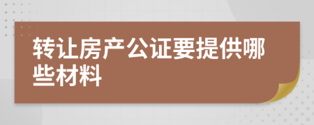 转让房产公证要提供哪些材料