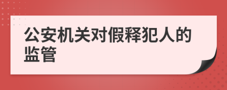 公安机关对假释犯人的监管